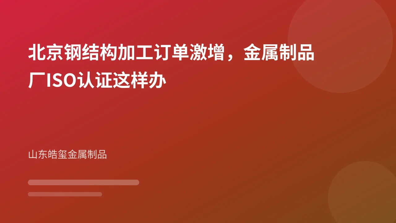 北京钢结构加工订单激增，金属制品厂ISO认证这样办